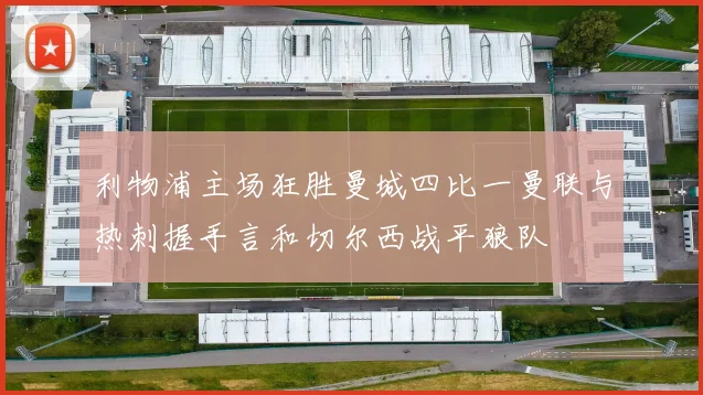 利物浦主场狂胜曼城四比一曼联与热刺握手言和切尔西战平狼队