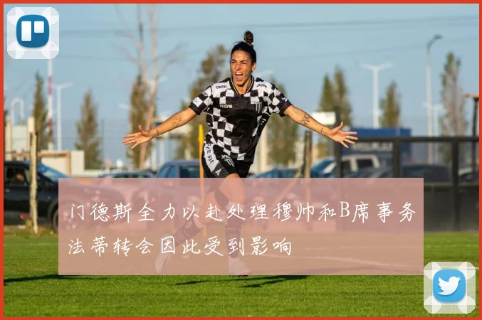 门德斯全力以赴处理穆帅和B席事务法蒂转会因此受到影响