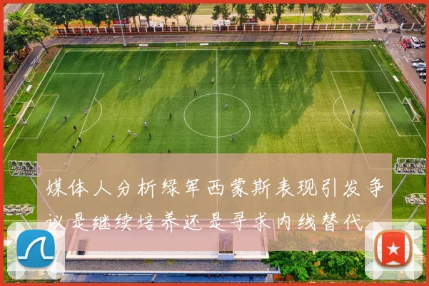 媒体人分析绿军西蒙斯表现引发争议是继续培养还是寻求内线替代