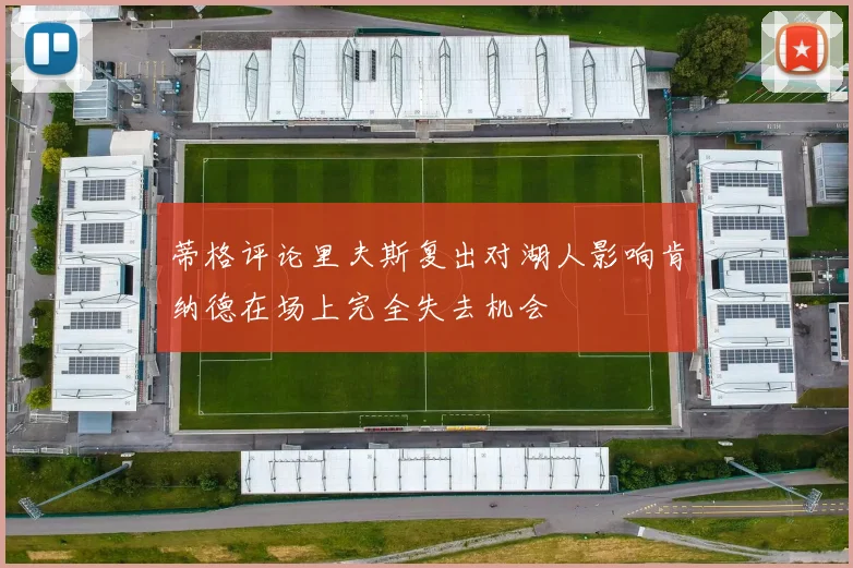 蒂格评论里夫斯复出对湖人影响肯纳德在场上完全失去机会