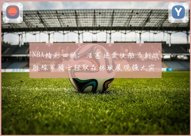 NBA精彩回顾：活塞逆袭快船马刺战胜绿军骑士轻取森林狼展现强大实力