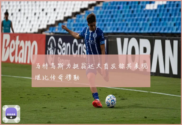 马特乌斯力挺翁达夫首发称其表现堪比传奇穆勒