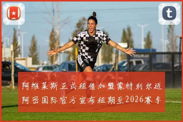 阿维莱斯正式租借加盟蒙特利尔迈阿密国际官方宣布租期至2026赛季结束