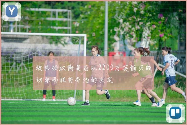 埃弗顿权衡是否以2200万英镑买断切尔西租将乔治的决定