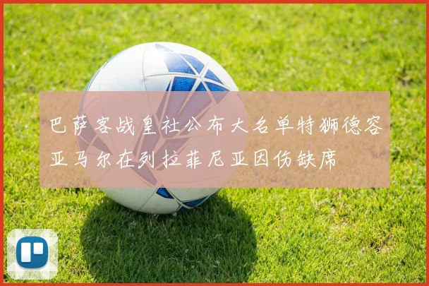 巴萨客战皇社公布大名单特狮德容亚马尔在列拉菲尼亚因伤缺席