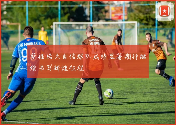 萨福诺夫自信球队成绩显著期待继续书写辉煌征程