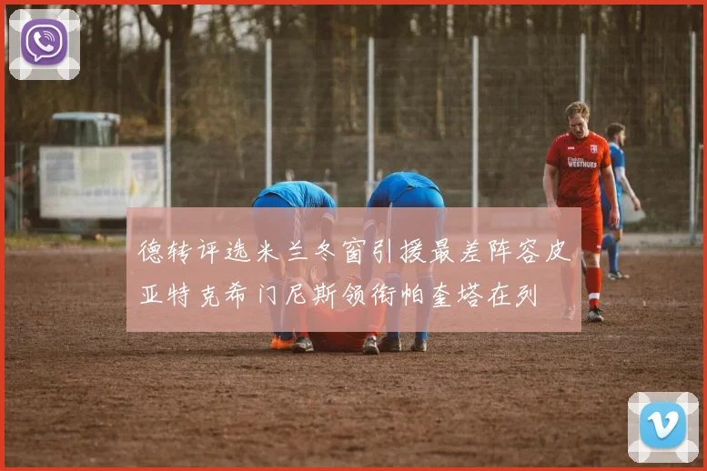德转评选米兰冬窗引援最差阵容皮亚特克希门尼斯领衔帕奎塔在列