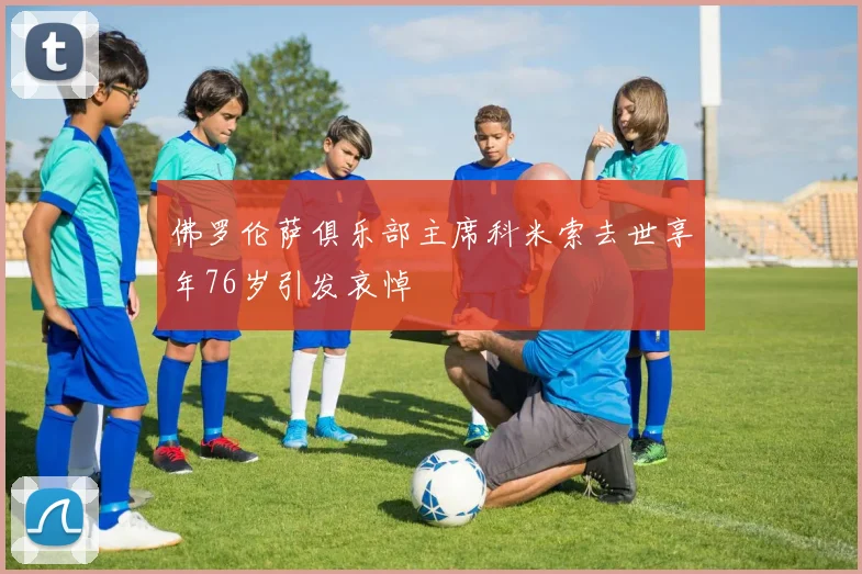 佛罗伦萨俱乐部主席科米索去世享年76岁引发哀悼