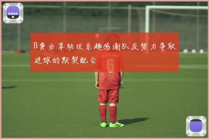 B费分享助攻乐趣感谢队友努力争取进球的默契配合