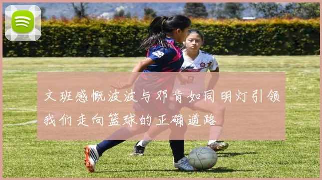 文班感慨波波与邓肯如同明灯引领我们走向篮球的正确道路