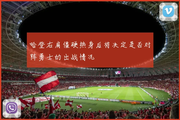 哈登右肩僵硬热身后将决定是否对阵勇士的出战情况