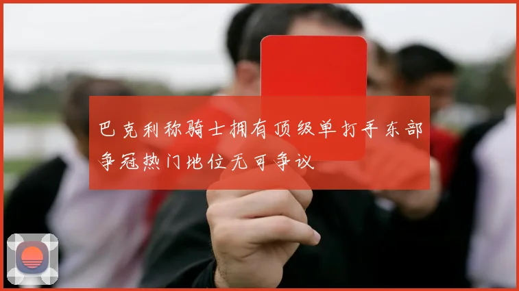 巴克利称骑士拥有顶级单打手东部争冠热门地位无可争议